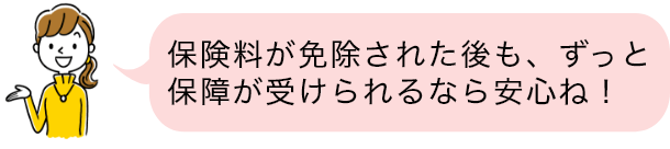 保険料が免除された後も、ずっと保障が受けられるなら安心ね！